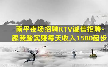 南平夜场招聘KTV诚信招聘-跟我踏实赚每天收入1500起步